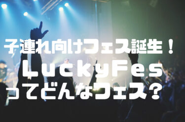 【子連れ向けのフェス誕生！】ＬｕｃｋｙＦｅｓってどんなフェス？