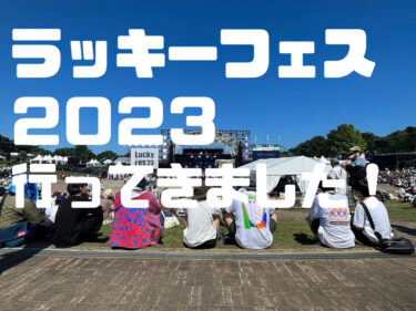 【ＬｕｃｋｙＦｅｓ‘２３】７月１７日（３日目）に行ってきました。